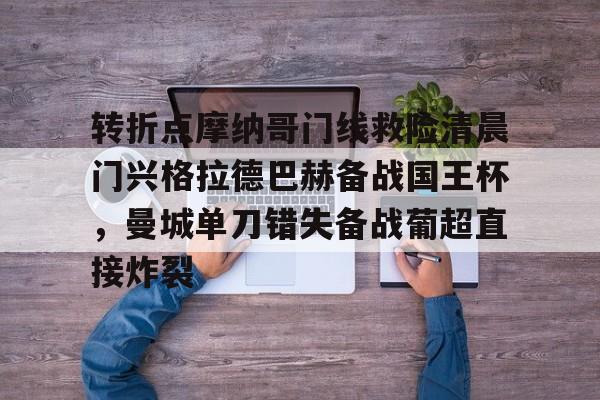 九游体育-转折点摩纳哥门线救险清晨门兴格拉德巴赫备战国王杯，曼城单刀错失备战葡超直接炸裂