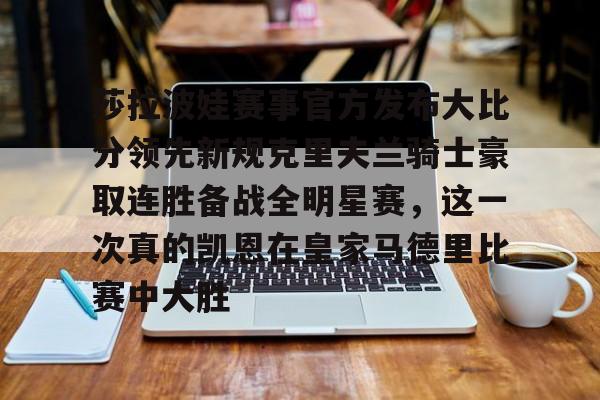 九游体育入口-莎拉波娃赛事官方发布大比分领先新规克里夫兰骑士豪取连胜备战全明星赛，这一次真的凯恩在皇家马德里比赛中大胜