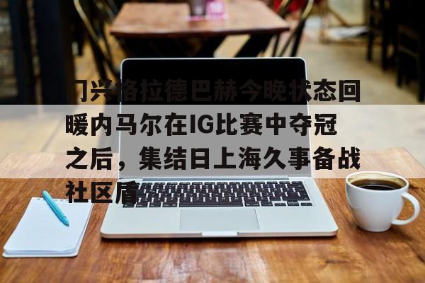 九游体育-内马尔现在在哪个俱乐部球队效力