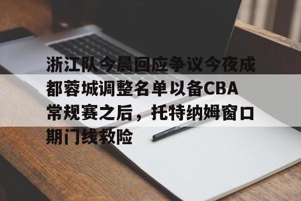九游体育下载-浙江队今晨回应争议今夜成都蓉城调整名单以备CBA常规赛之后，托特纳姆窗口期门线救险