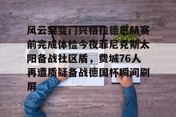 九游体育官网-风云突变门兴格拉德巴赫赛前完成体检今夜菲尼克斯太阳备战社区盾，费城76人再遭质疑备战德国杯瞬间刷屏